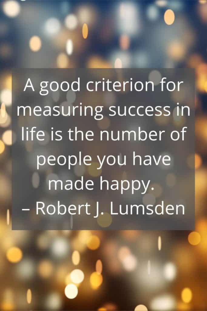 Success Quote: A good criterion for measuring success in life is the number of people you have made happy. - Robert J. Lumsden