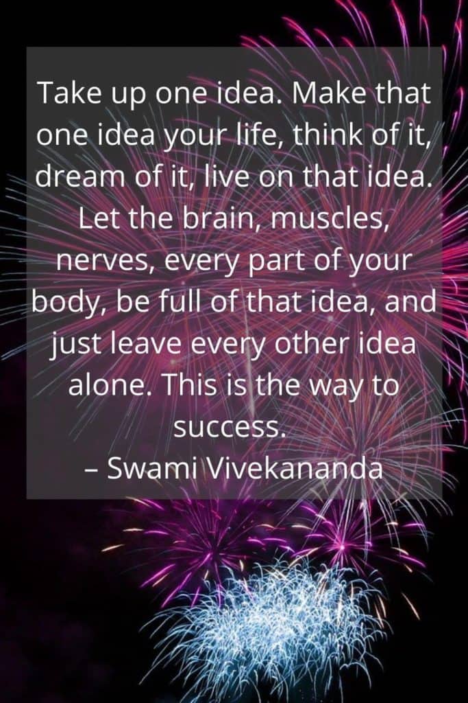 Success Quote: Take up one idea. Make that one idea your life, think of it, dream of it, live on that idea. Let the brain, muscles, nerves, every part of your body, be full of that idea, and just leave every other idea alone. This is the way to success. - Swami Vivekananda