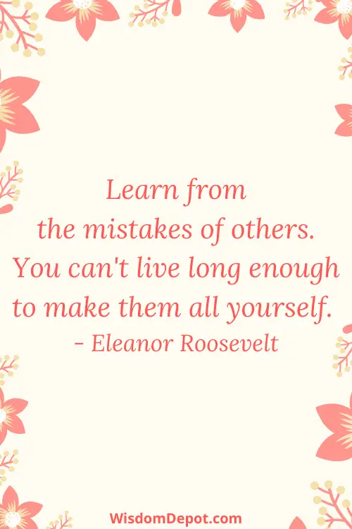 Life quotes: learn from the mistakes of others. You can't live long enough to make them all yourself. by Eleanor Roosevelt